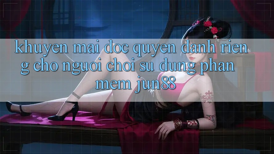 Khuyến Mãi Độc Quyền Dành Riêng Cho Người Chơi Sử Dụng Phần mềm Jun88