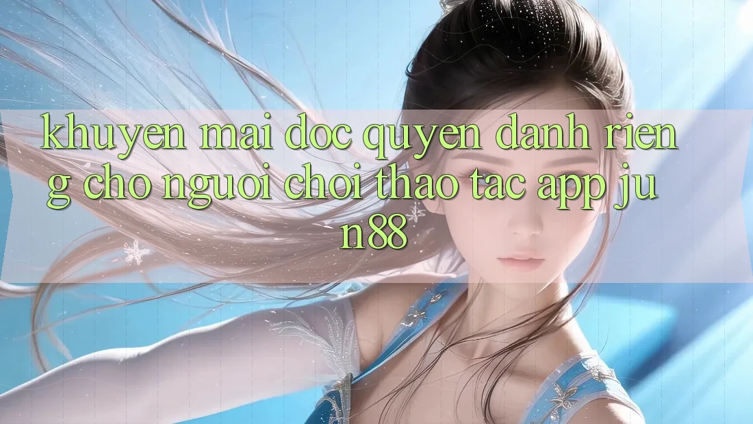 Khuyến Mãi Độc Quyền Dành Riêng Cho Người Chơi Thao tác App Jun88 Khuyến Mãi Độc Quyền Dành Riêng Cho Người Chơi Thao tác App Jun88