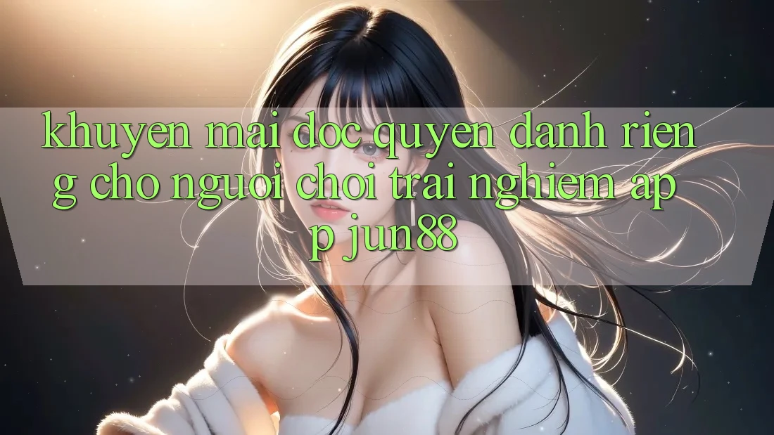 Khuyến Mãi Độc Quyền Dành Riêng Cho Người Chơi Trải nghiệm App Jun88 Khuyến Mãi Độc Quyền Dành Riêng Cho Người Chơi Trải nghiệm App Jun88