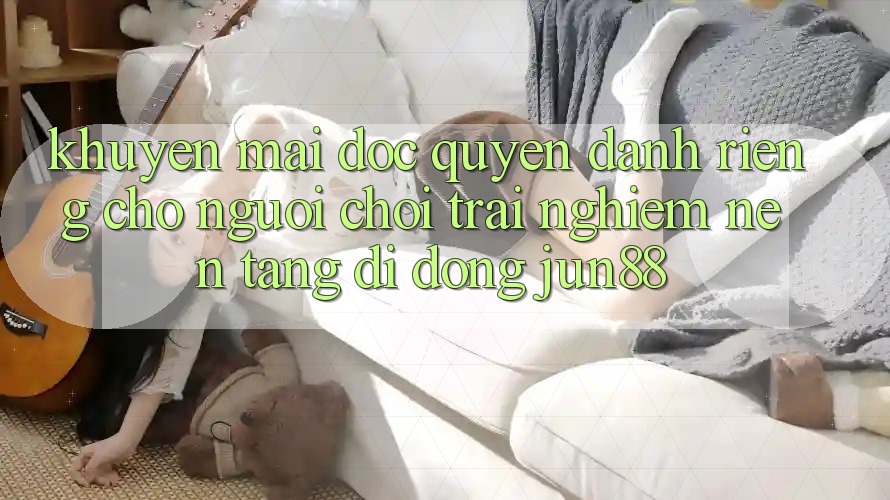 Khuyến Mãi Độc Quyền Dành Riêng Cho Người Chơi Trải nghiệm Nền tảng di động Jun88