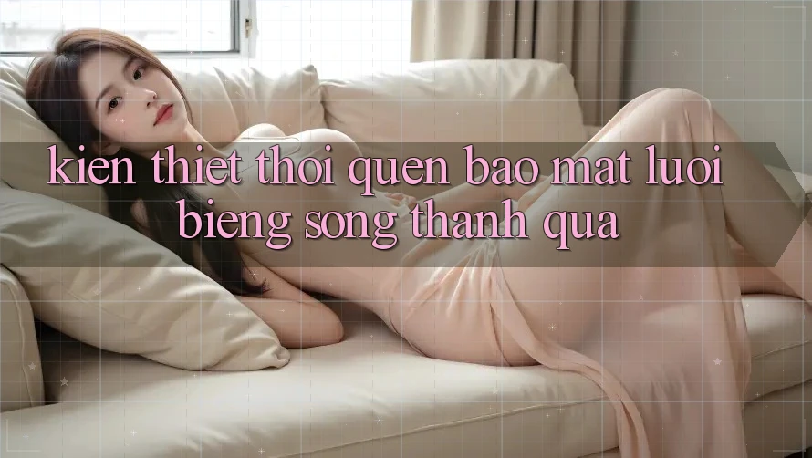 Kiến thiết thói quen bảo mật “lười biếng” song thành quả Kiến thiết thói quen bảo mật “lười biếng” song thành quả