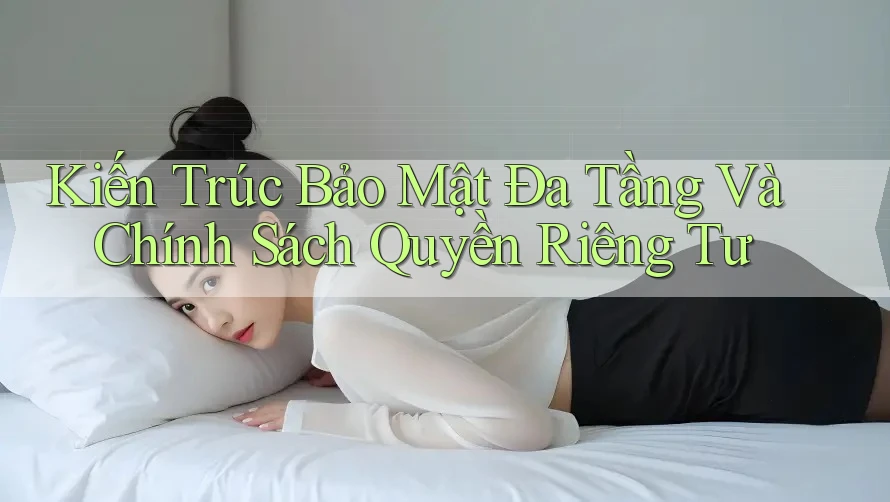 Kiến Trúc Bảo Mật Đa Tầng Và Chính Sách Quyền Riêng Tư Kiến Trúc Bảo Mật Đa Tầng Và Chính Sách Quyền Riêng Tư