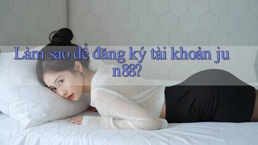 Làm sao để đăng ký tài khoản jun88? Làm sao để đăng ký tài khoản jun88?