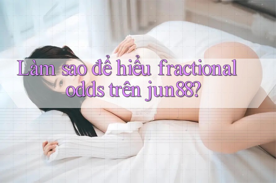 Làm sao để hiểu fractional odds trên jun88? Làm sao để hiểu fractional odds trên jun88?