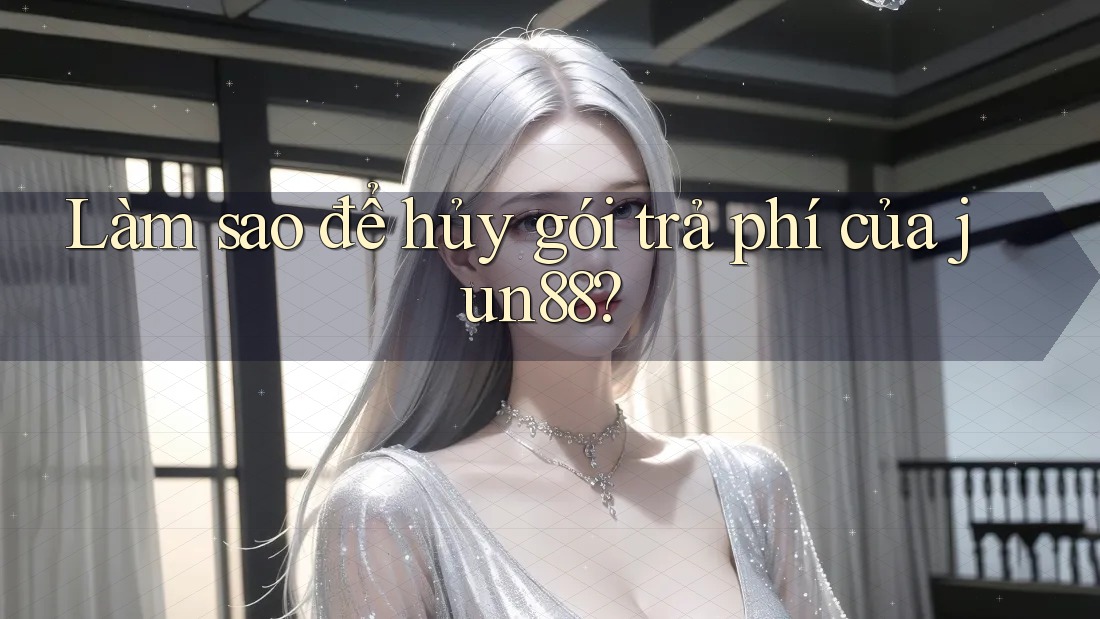 Làm sao để hủy gói trả phí của jun88? Làm sao để hủy gói trả phí của jun88?