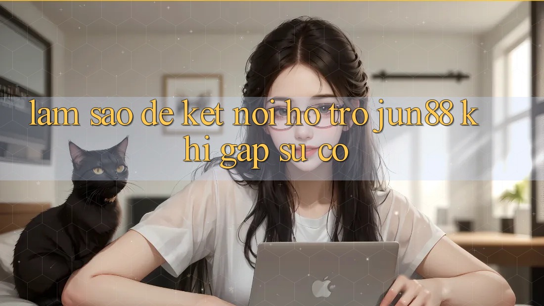 Làm sao để kết nối hỗ trợ Jun88 khi gặp sự cố? Làm sao để kết nối hỗ trợ Jun88 khi gặp sự cố?