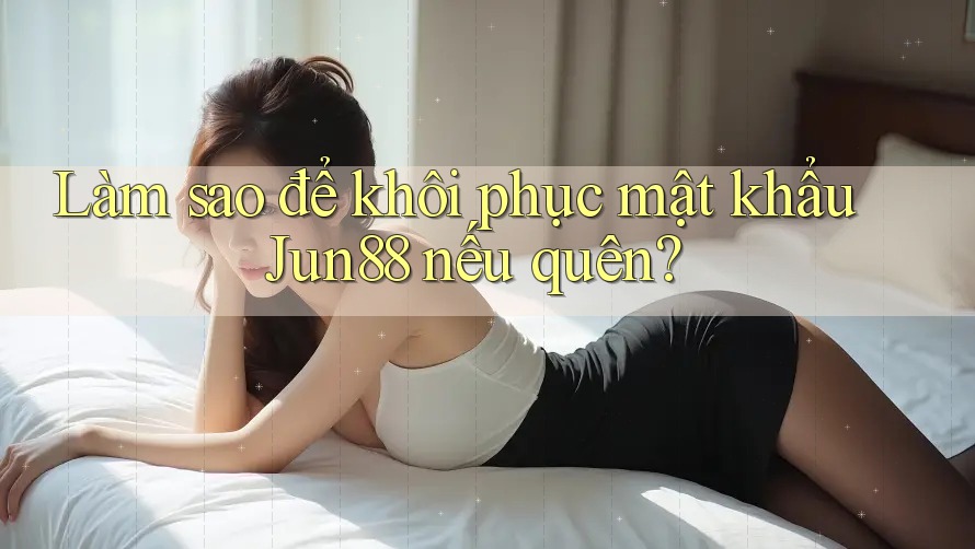 Làm sao để khôi phục mật khẩu Jun88 nếu quên? Làm sao để khôi phục mật khẩu Jun88 nếu quên?