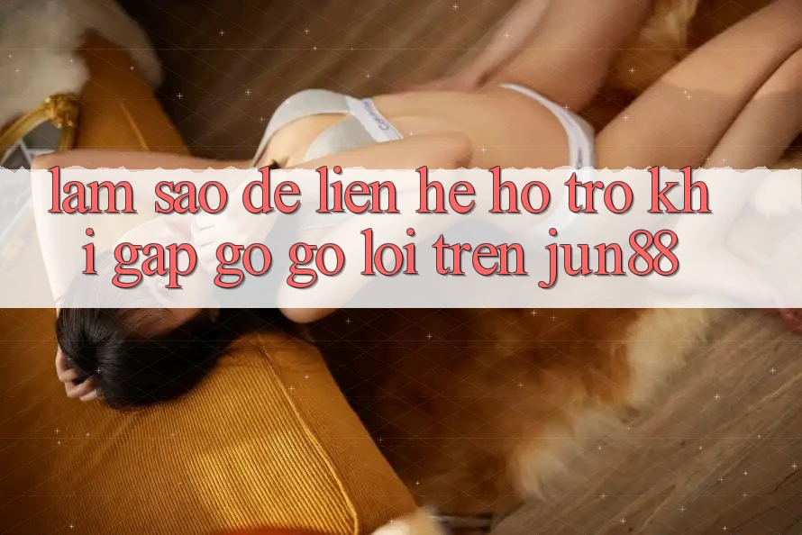 Làm sao để liên hệ hỗ trợ khi gặp gỡ gỡ lỗi trên Jun88?