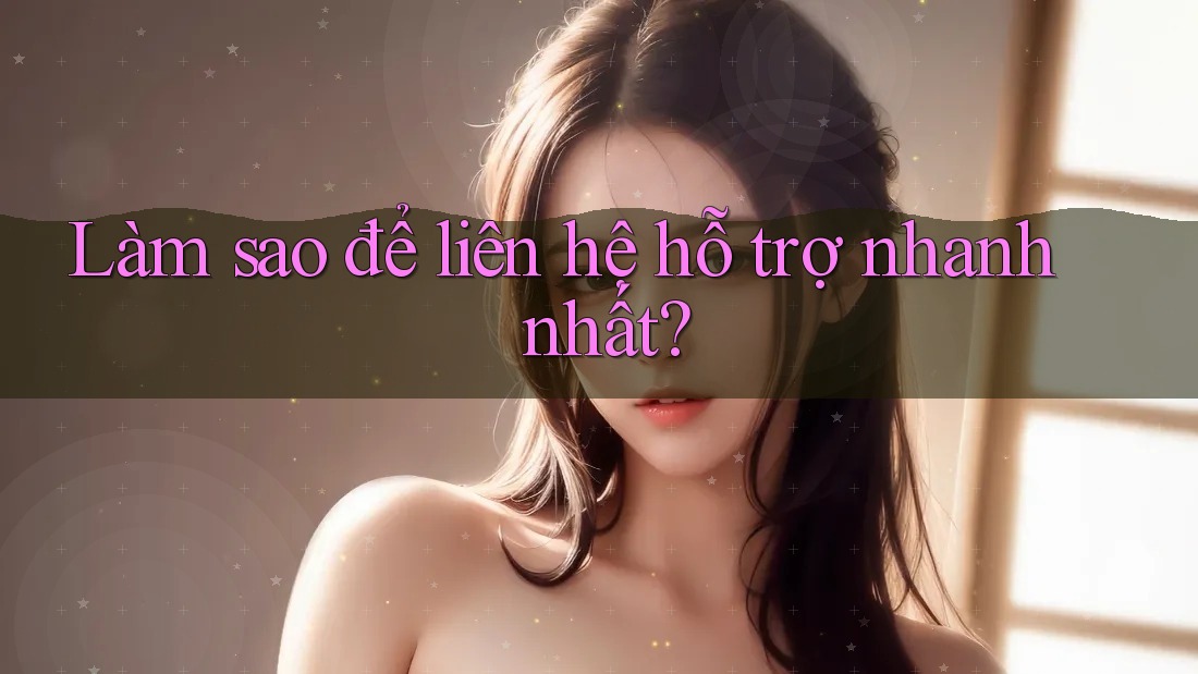 Làm sao để liên hệ hỗ trợ nhanh nhất? Làm sao để liên hệ hỗ trợ nhanh nhất?