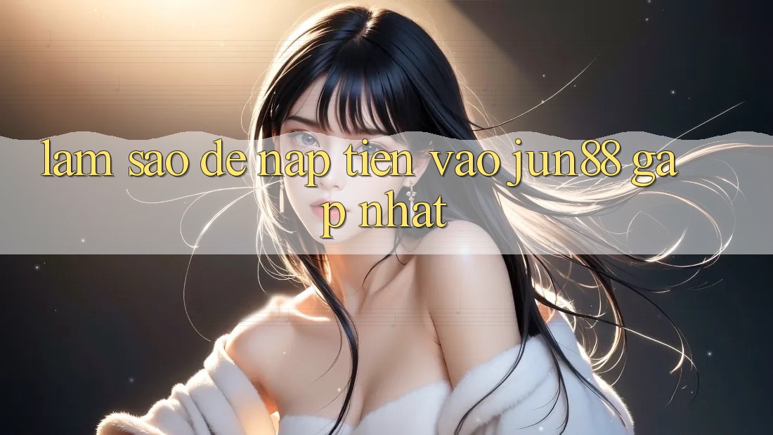 Làm sao để nạp tiền vào jun88 gấp nhất? Làm sao để nạp tiền vào jun88 gấp nhất?