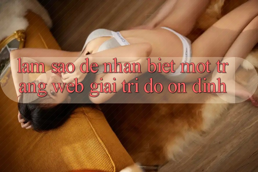 Làm Sao Để Nhận Biết Một Trang Web Giải Trí Độ ổn định?
