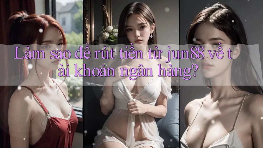 Làm sao để rút tiền từ jun88 về tài khoản ngân hàng? Làm sao để rút tiền từ jun88 về tài khoản ngân hàng?