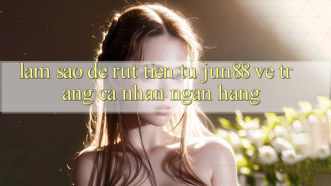 Làm sao để rút tiền từ jun88 về trang cá nhân ngân hàng? Làm sao để rút tiền từ jun88 về trang cá nhân ngân hàng?