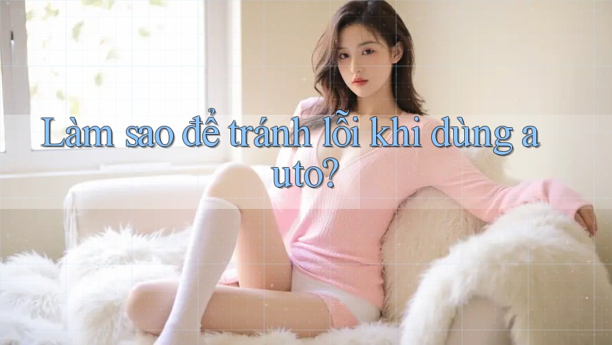 Làm sao để tránh lỗi khi dùng auto? Làm sao để tránh lỗi khi dùng auto?