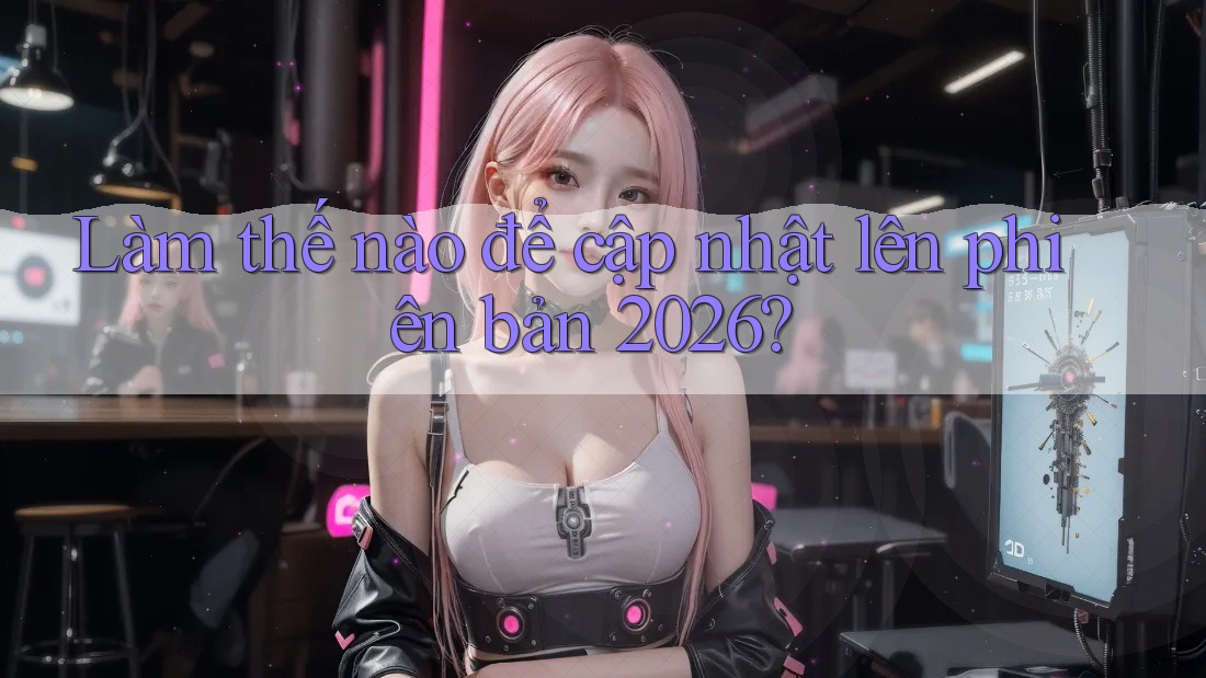 Làm thế nào để cập nhật lên phiên bản 2026? Làm thế nào để cập nhật lên phiên bản 2026?