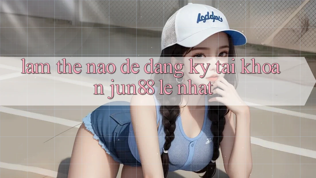Làm thế nào để đăng ký tài khoản jun88 lẹ nhất?