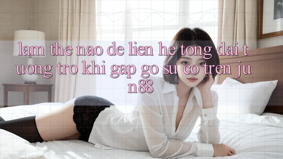 Làm thế nào để liên hệ tổng đài tương trợ khi gặp gỡ sự cố trên jun88?