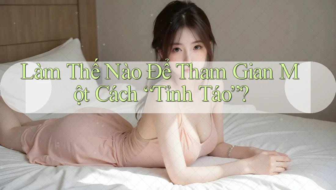 Làm Thế Nào Để Tham Gian Một Cách Tỉnh táo?