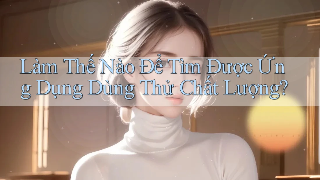 Làm Thế Nào Để Tìm Được Ứng Dụng Dùng Thử Chất Lượng? Làm Thế Nào Để Tìm Được Ứng Dụng Dùng Thử Chất Lượng?