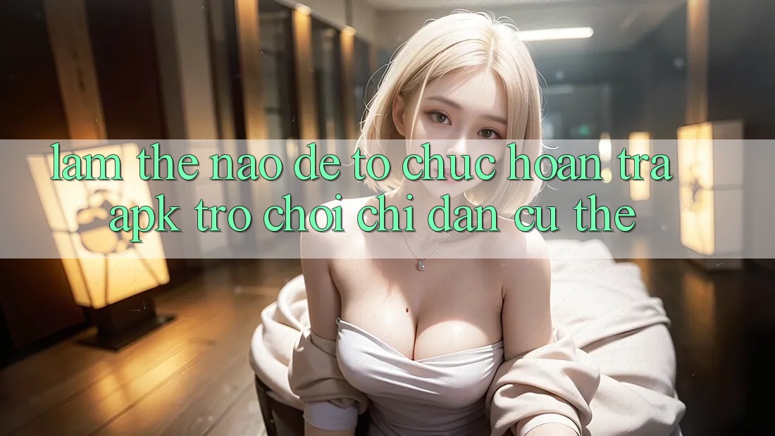 Làm thế nào để tổ chức hoàn trả APK trò chơi? Chỉ dẫn cụ thể Làm thế nào để tổ chức hoàn trả APK trò chơi? Chỉ dẫn cụ thể