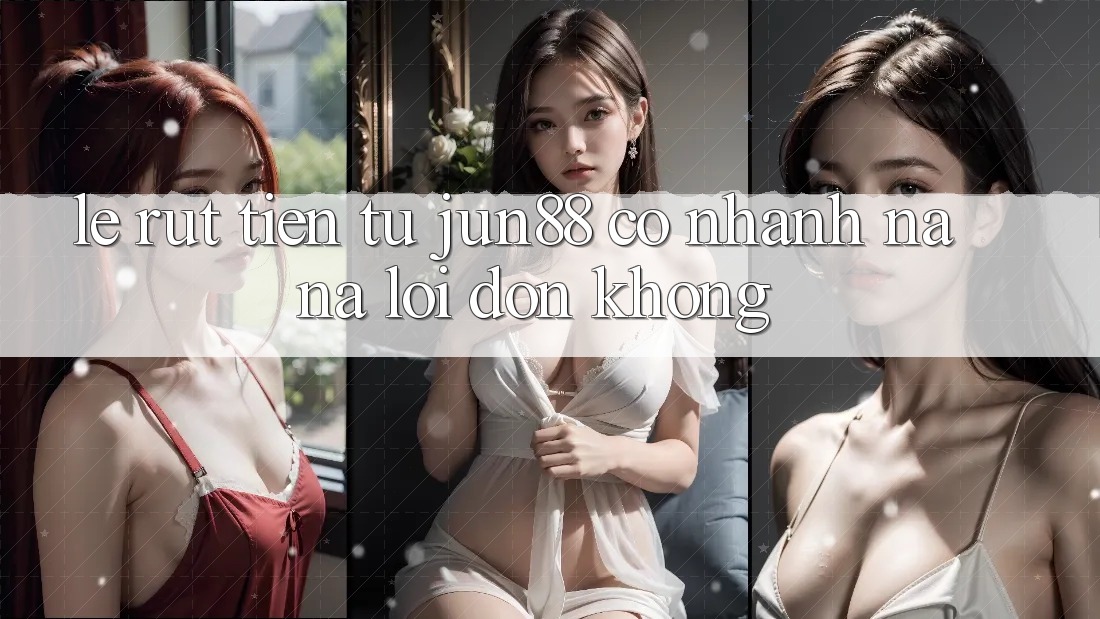 Lẹ rút tiền từ jun88 có nhanh na ná lời đồn không? Lẹ rút tiền từ jun88 có nhanh na ná lời đồn không?