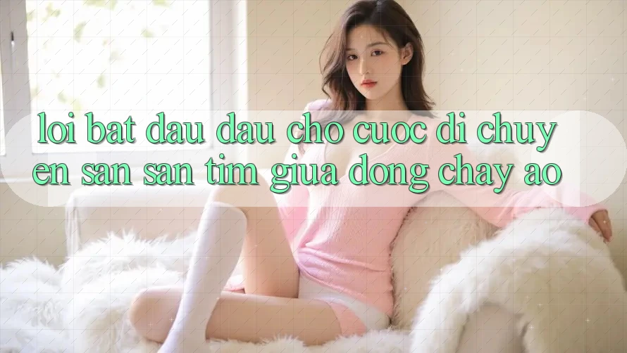 LỜI BẮT ĐẦU ĐẦU CHO CUỘC DI CHUYỂN SĂN SĂN TÌM GIỮA DÒNG CHẢY ẢO