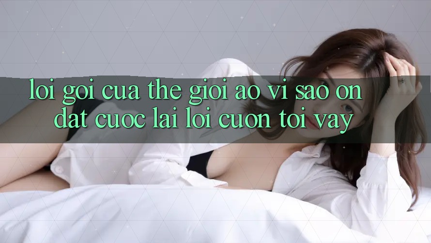 Lời Gọi Của Thế Giới Ảo: Vì Sao “On Đặt cược” Lại Lôi cuốn Tới Vậy?
