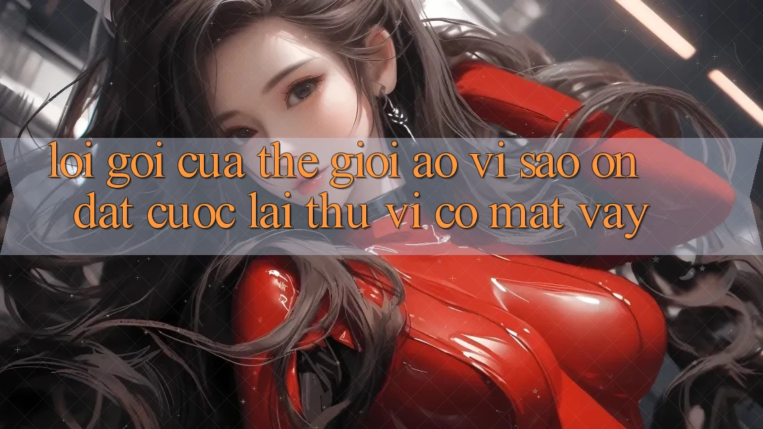 Lời Gọi Của Thế Giới Ảo: Vì Sao “On Đặt cược” Lại Thú vị Có mặt Vậy?