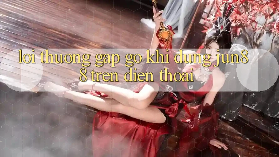 Lỗi thường gặp gỡ khi dùng jun88 trên điện thoại?