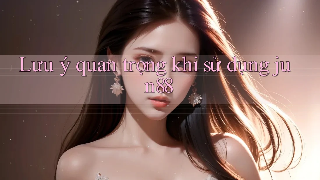 Lưu ý quan trọng khi sử dụng jun88