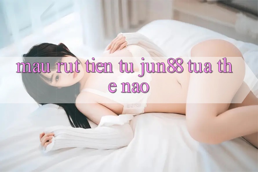 Mau rút tiền từ jun88 tựa thế nào? Mau rút tiền từ jun88 tựa thế nào?
