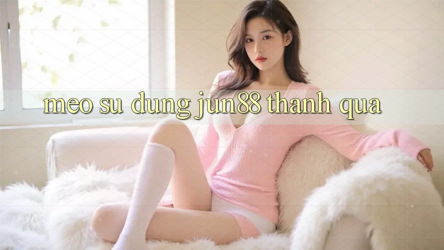 Mẹo sử dụng jun88 thành quả Mẹo sử dụng jun88 thành quả