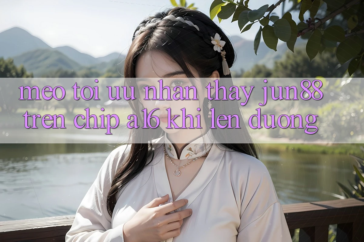 Mẹo tối ưu nhận thấy Jun88 trên chip A16 khi lên đường Mẹo tối ưu nhận thấy Jun88 trên chip A16 khi lên đường