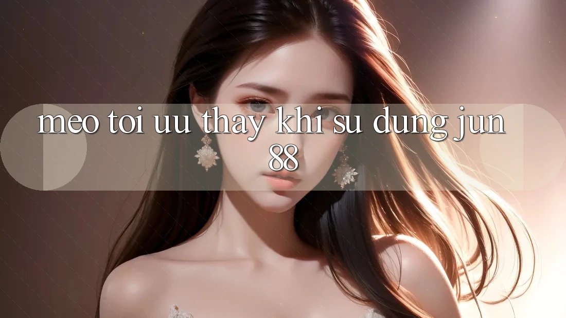 Mẹo tối ưu thấy khi sử dụng jun88 Mẹo tối ưu thấy khi sử dụng jun88