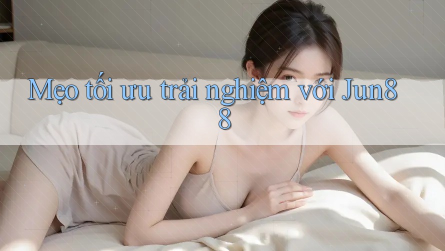 Mẹo tối ưu trải nghiệm với Jun88 Mẹo tối ưu trải nghiệm với Jun88