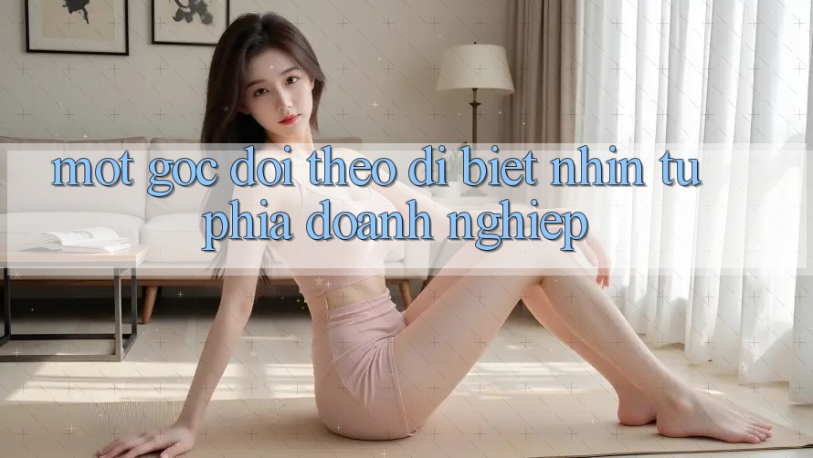 Một Góc Dõi theo Dị biệt: Nhìn Từ Phía Doanh Nghiệp Một Góc Dõi theo Dị biệt: Nhìn Từ Phía Doanh Nghiệp