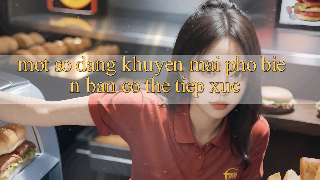 Một Số Dạng Khuyến Mãi Phổ Biến Bạn Có Thể Tiếp xúc