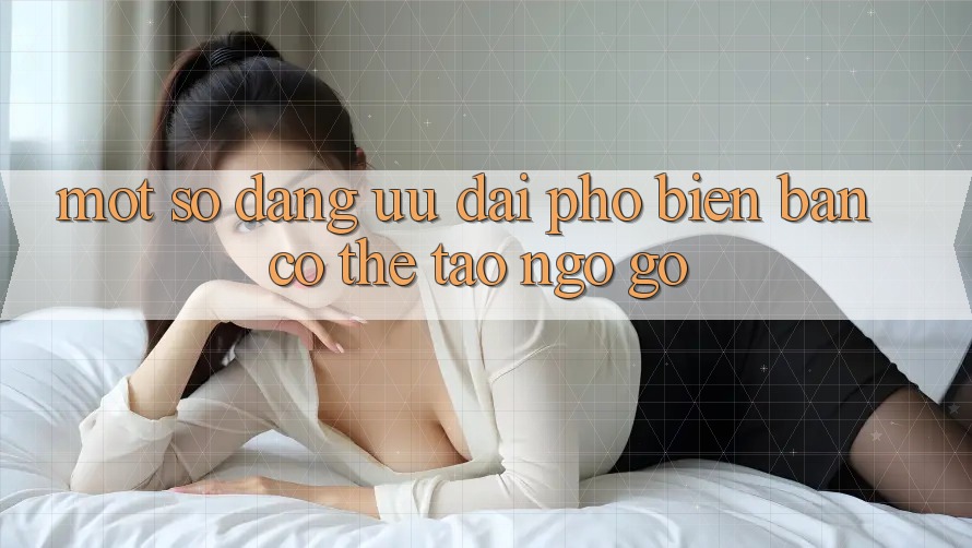 Một Số Dạng Ưu đãi Phổ Biến Bạn Có Thể Tao ngộ gỡ