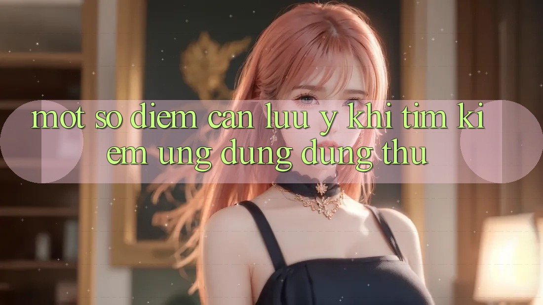 Một Số Điểm Cần Lưu Ý Khi Tìm kiếm Ứng Dụng Dùng Thử