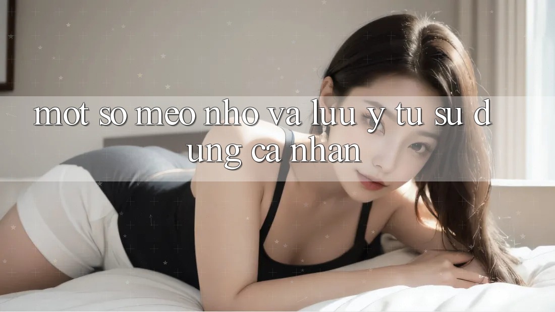 Một số mẹo nhỏ và lưu ý từ sử dụng cá nhân