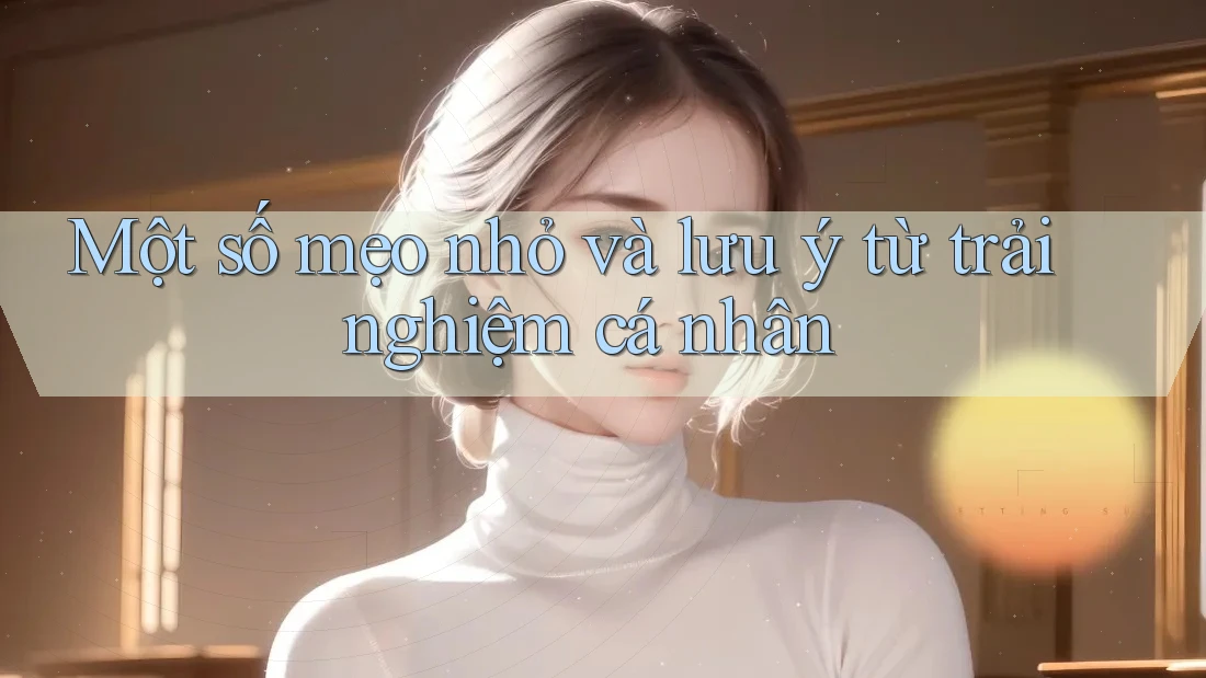 Một số mẹo nhỏ và lưu ý từ trải nghiệm cá nhân Một số mẹo nhỏ và lưu ý từ trải nghiệm cá nhân