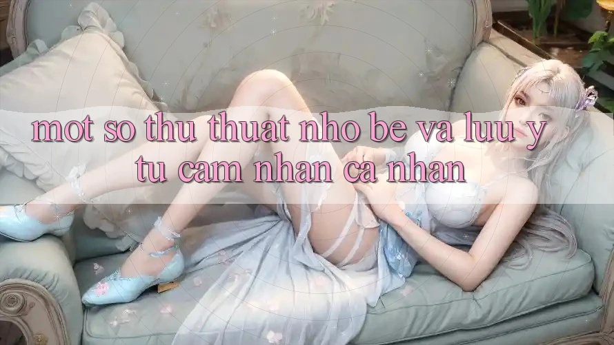 Một số thủ thuật nhỏ bé và lưu ý từ cảm nhận cá nhân Một số thủ thuật nhỏ bé và lưu ý từ cảm nhận cá nhân