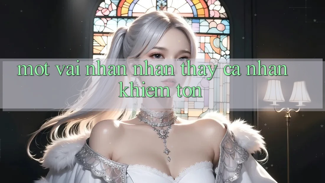 Một Vài Nhận nhận thấy Cá Nhân Khiêm tốn Một Vài Nhận nhận thấy Cá Nhân Khiêm tốn