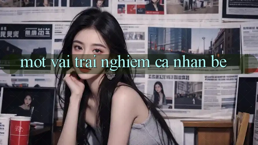 Một Vài Trải nghiệm Cá Nhân Bé Một Vài Trải nghiệm Cá Nhân Bé
