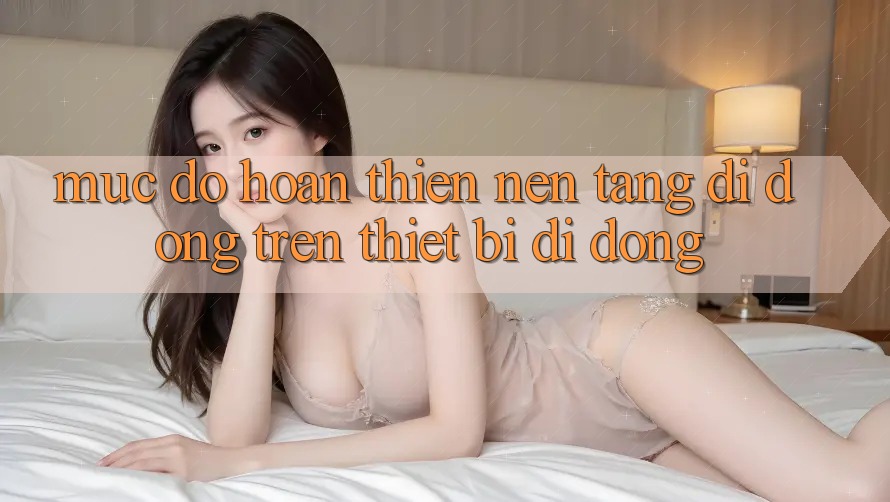 Mức độ hoàn thiện nền tảng di động trên thiết bị di động Mức độ hoàn thiện nền tảng di động trên thiết bị di động