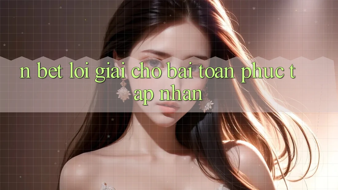 N Bet – Lời Giải Cho Bài Toán Phức tạp Nhằn