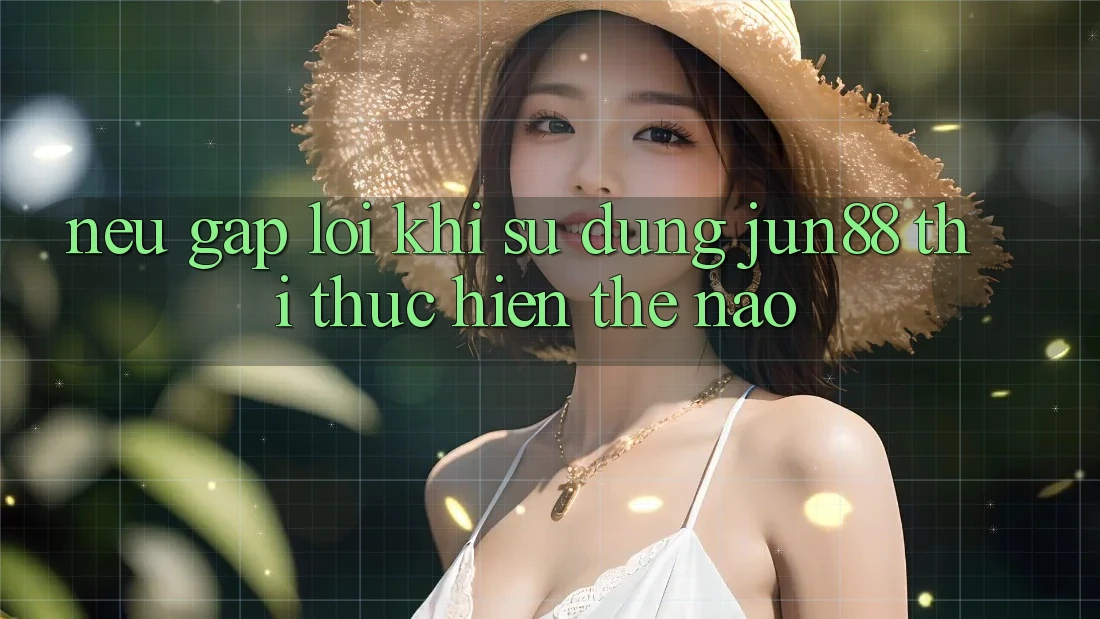 Nếu gặp lỗi khi sử dụng Jun88 thì thực hiện thế nào?