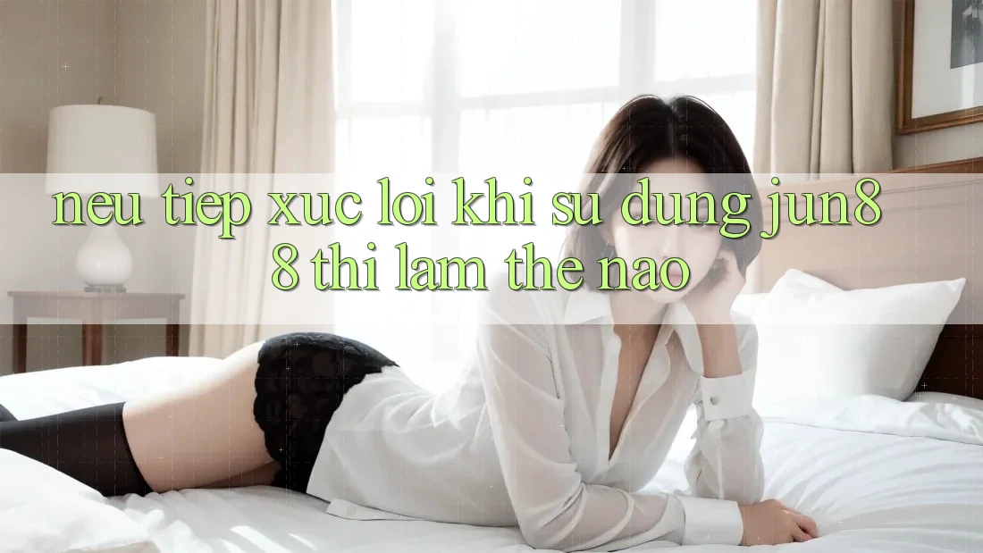 Nếu tiếp xúc lỗi khi sử dụng Jun88 thì làm thế nào?