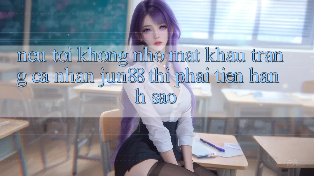 Nếu tôi không nhớ mật khẩu trang cá nhân Jun88 thì phải tiến hành sao? Nếu tôi không nhớ mật khẩu trang cá nhân Jun88 thì phải tiến hành sao?