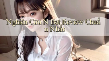 nghiên cứu n bet review chuẩn nhất